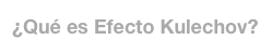 ¿Qué es Efecto Kulechov?