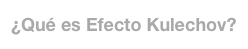 ¿Qué es Efecto Kulechov?